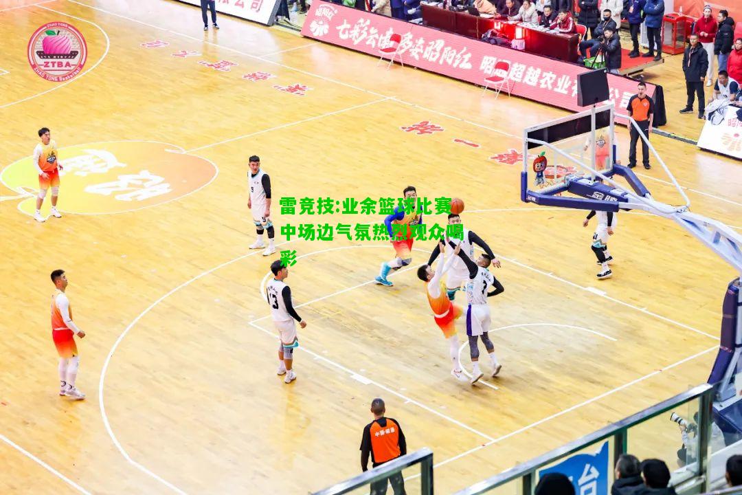 雷竞技:业余篮球比赛中场边气氛热烈观众喝彩