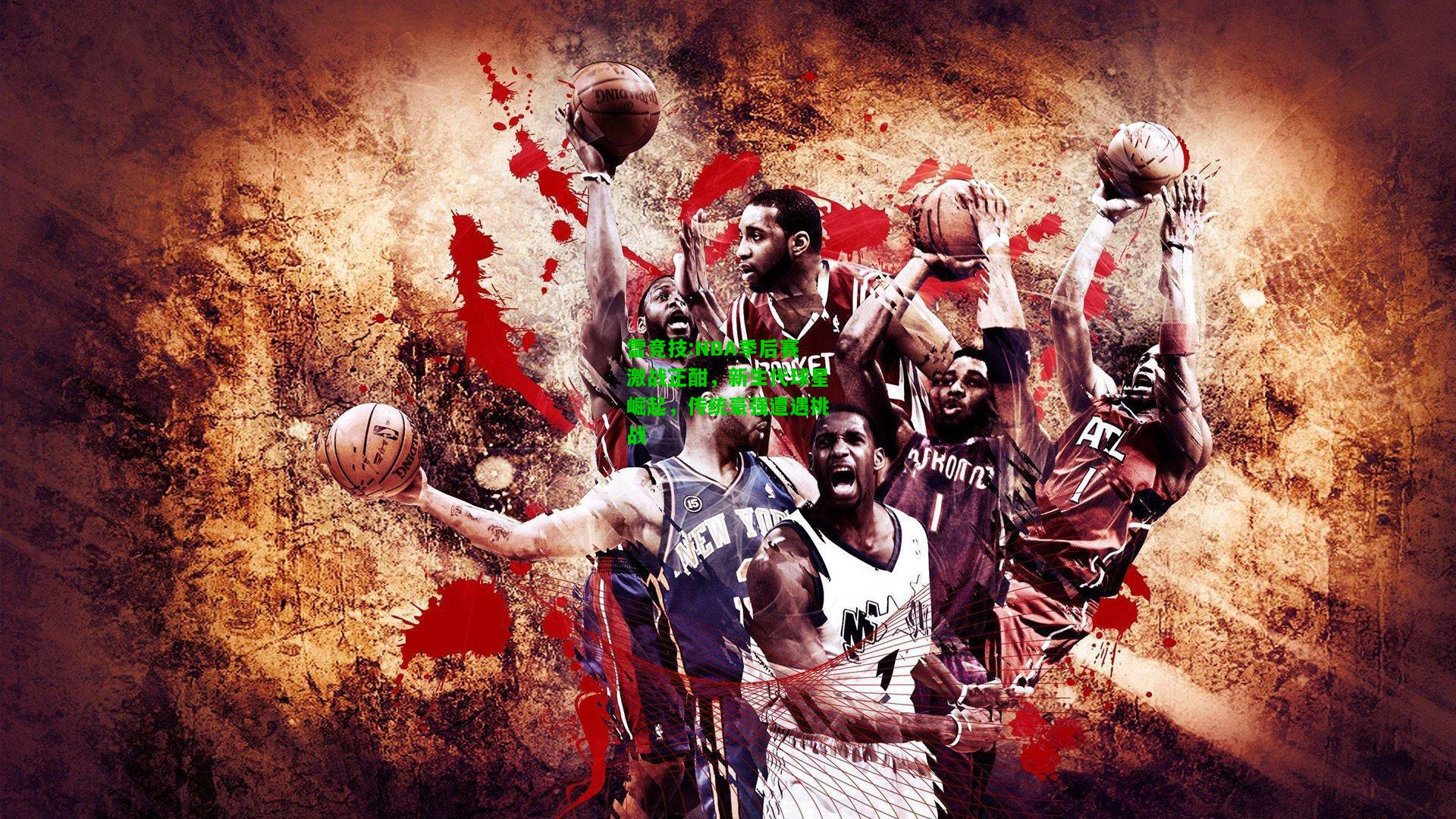 雷竞技:NBA季后赛激战正酣，新生代球星崛起，传统豪强遭遇挑战