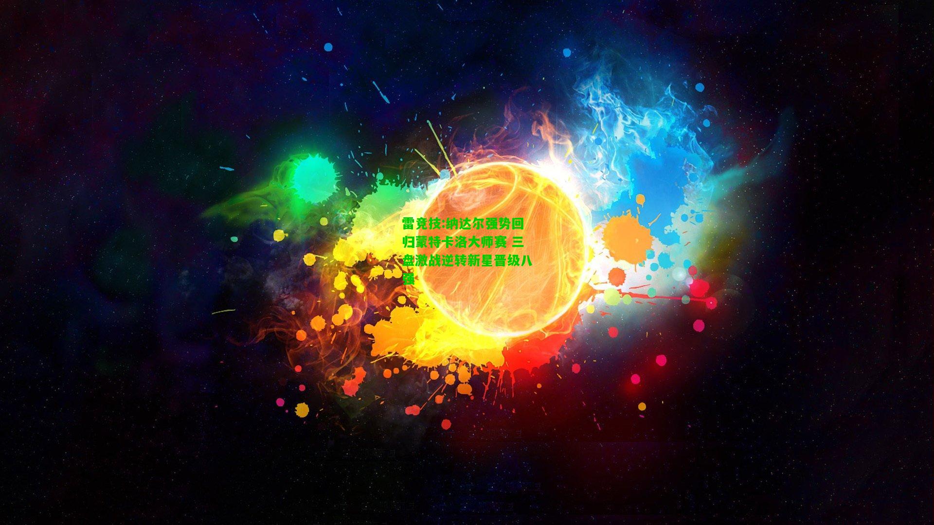 雷竞技:纳达尔强势回归蒙特卡洛大师赛 三盘激战逆转新星晋级八强