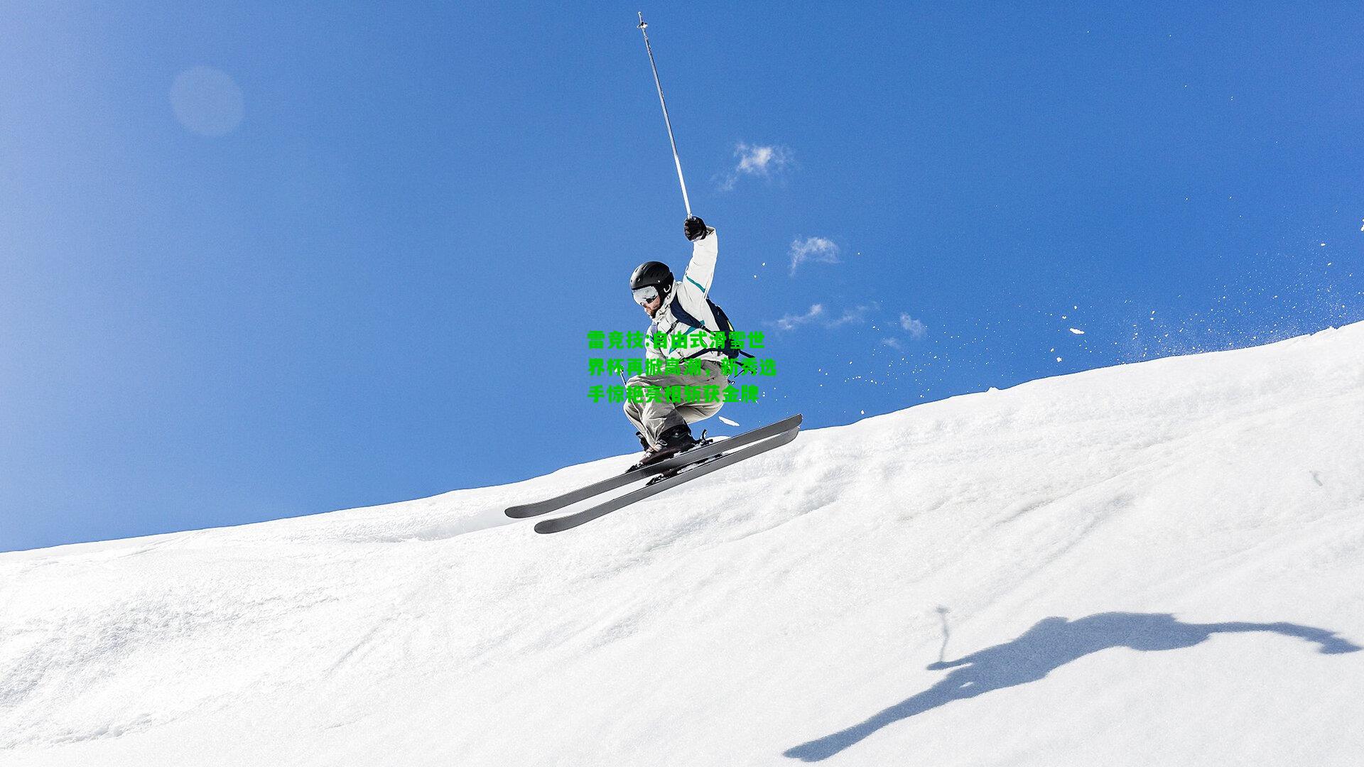 雷竞技:自由式滑雪世界杯再掀高潮，新秀选手惊艳亮相斩获金牌
