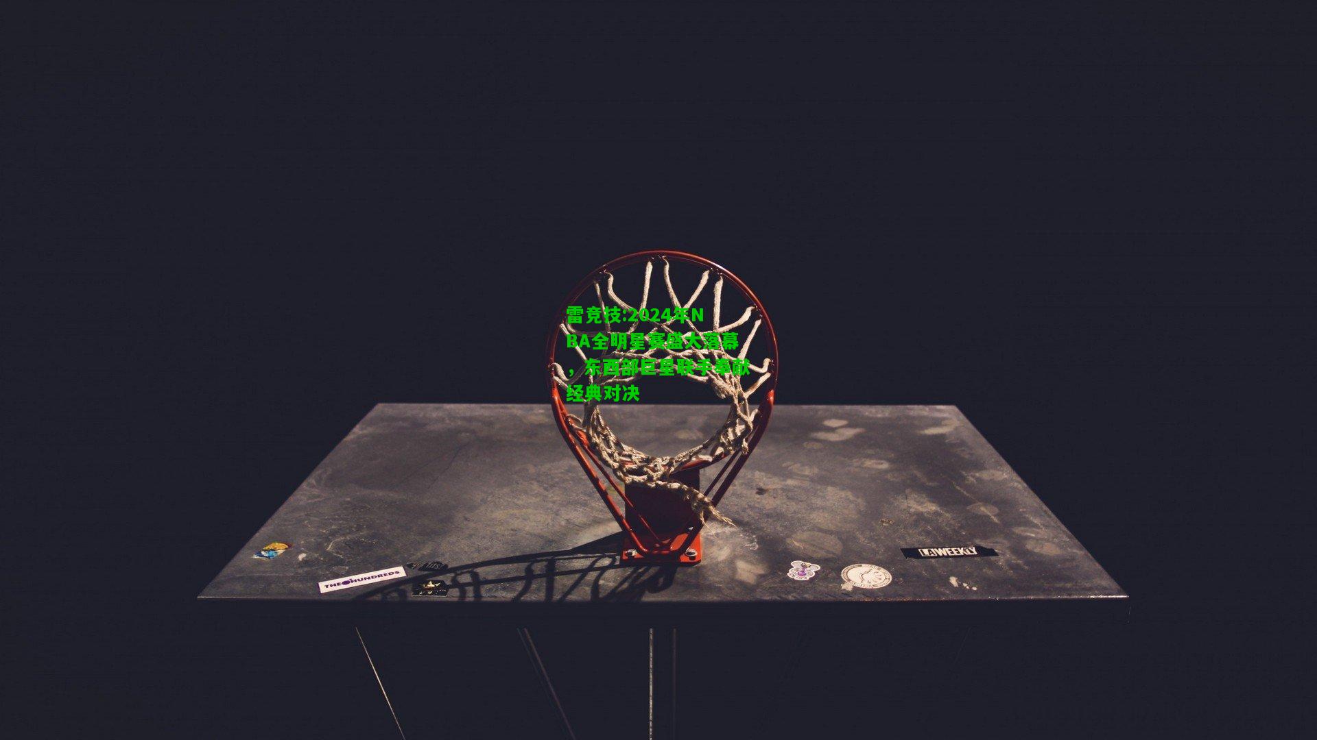 雷竞技:2024年NBA全明星赛盛大落幕，东西部巨星联手奉献经典对决