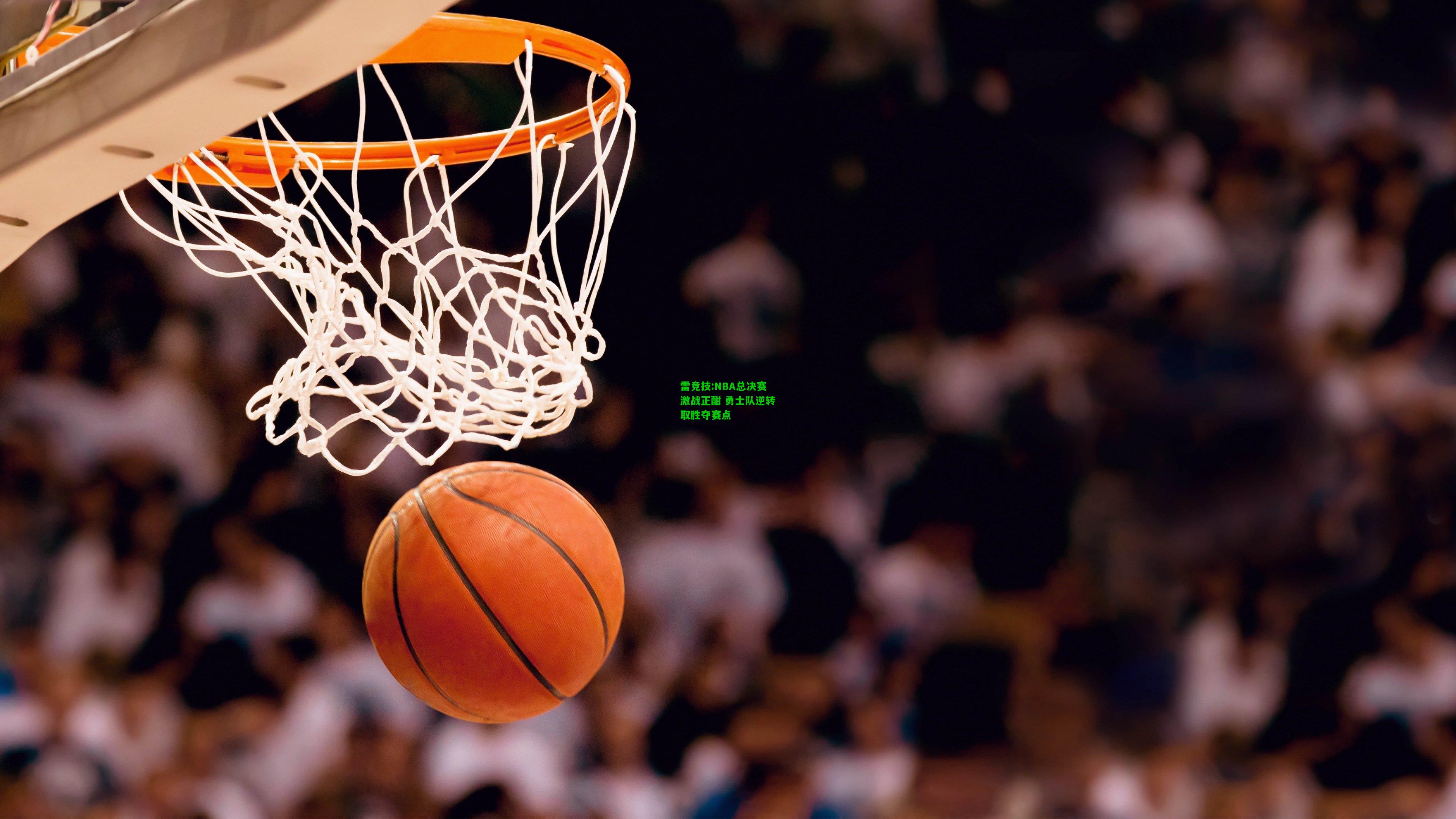 雷竞技:NBA总决赛激战正酣 勇士队逆转取胜夺赛点
